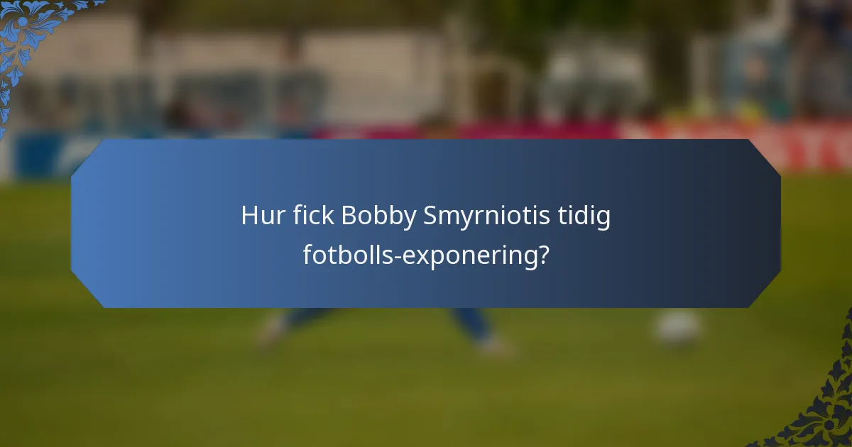 Hur fick Bobby Smyrniotis tidig fotbolls-exponering?