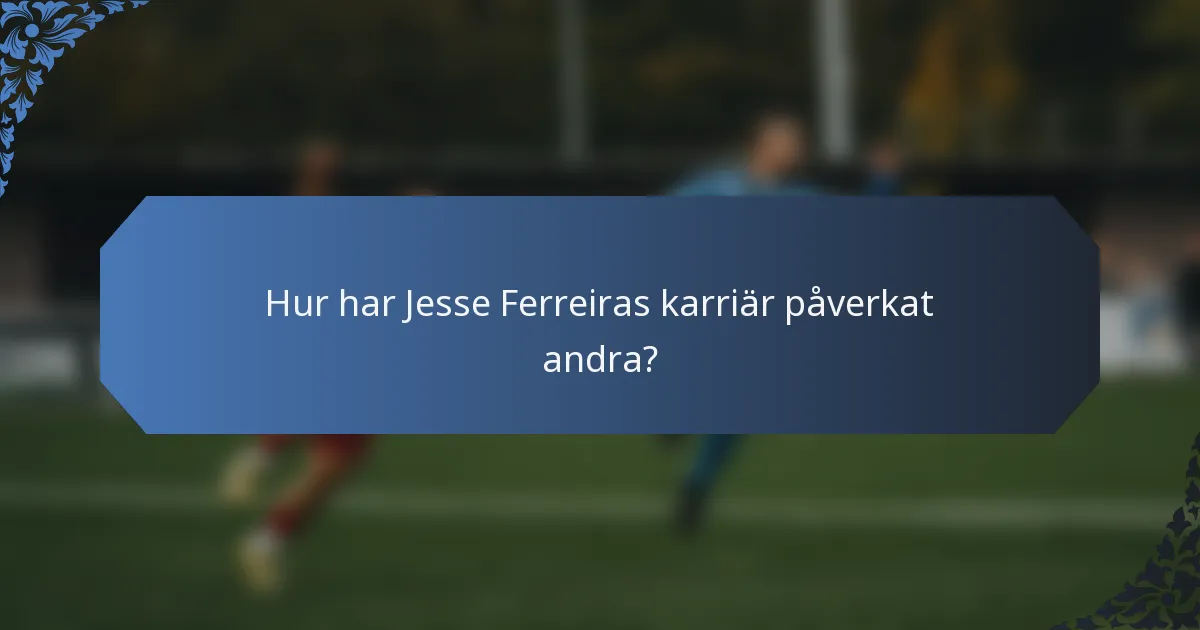 Hur har Jesse Ferreiras karriär påverkat andra?
