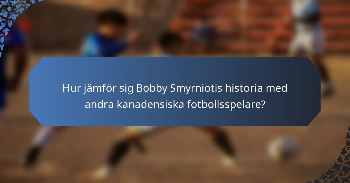 Hur jämför sig Bobby Smyrniotis historia med andra kanadensiska fotbollsspelare?
