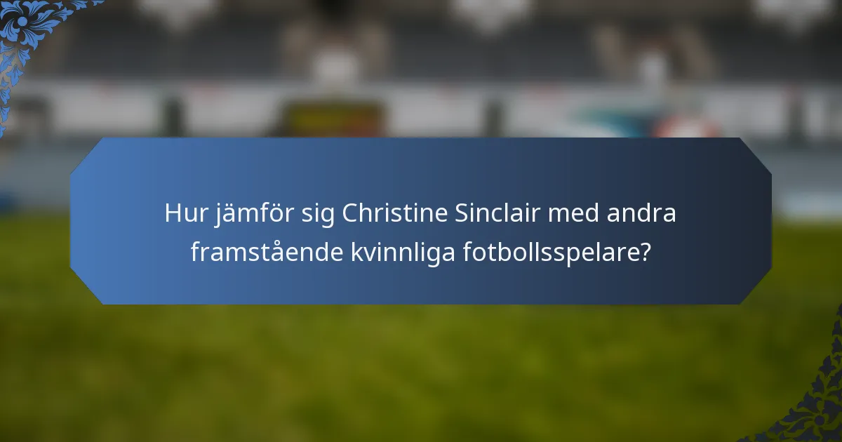 Hur jämför sig Christine Sinclair med andra framstående kvinnliga fotbollsspelare?