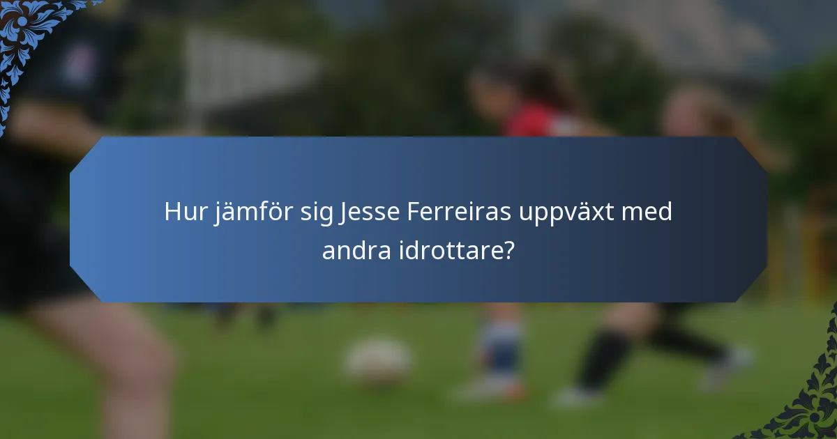Hur jämför sig Jesse Ferreiras uppväxt med andra idrottare?