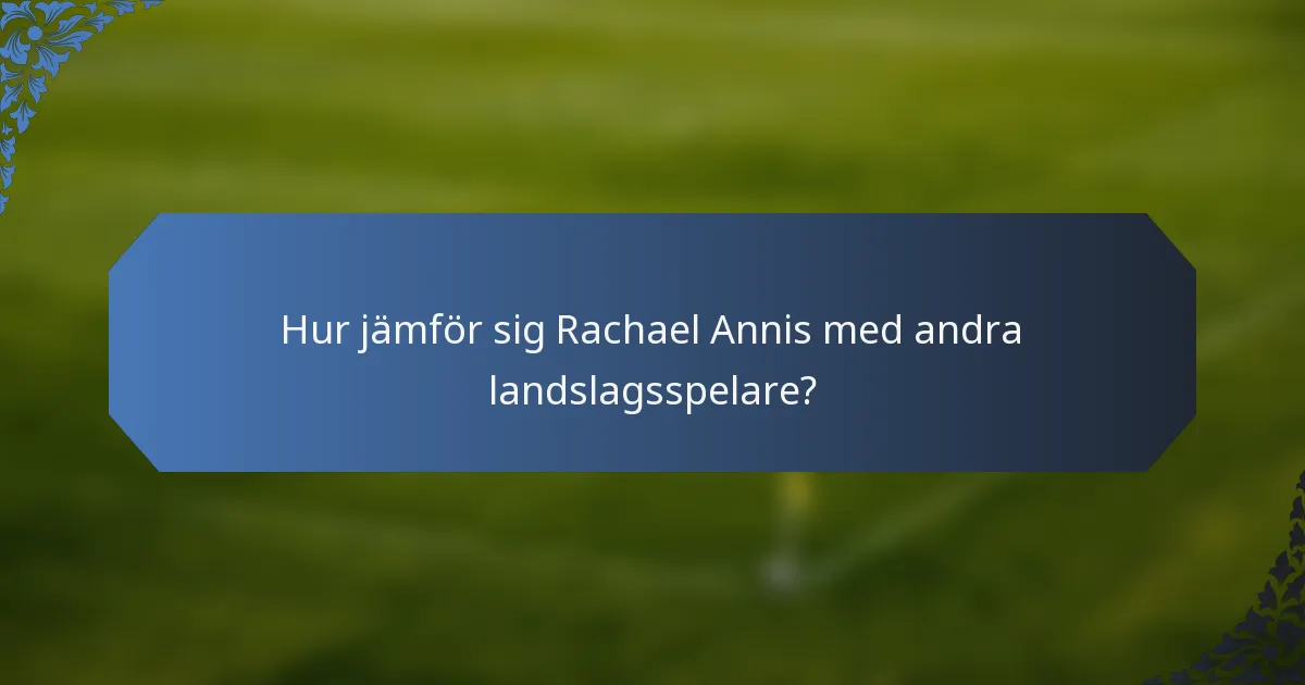 Hur jämför sig Rachael Annis med andra landslagsspelare?