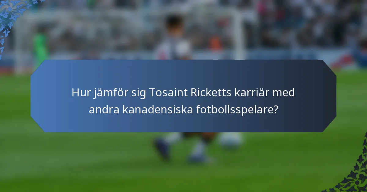 Hur jämför sig Tosaint Ricketts karriär med andra kanadensiska fotbollsspelare?