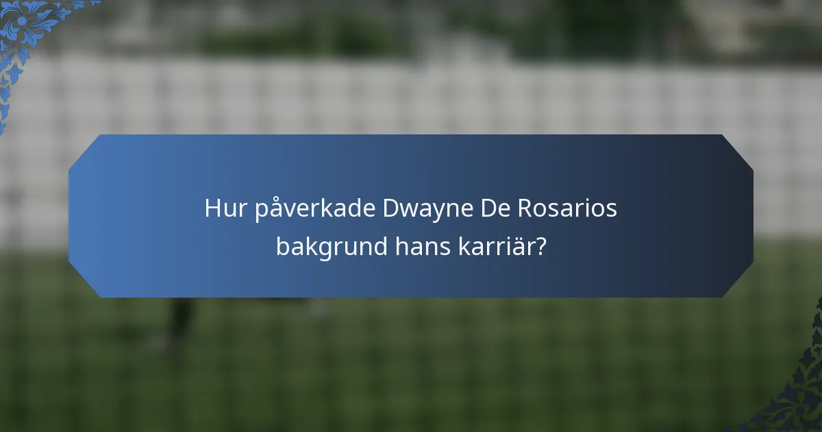 Hur påverkade Dwayne De Rosarios bakgrund hans karriär?