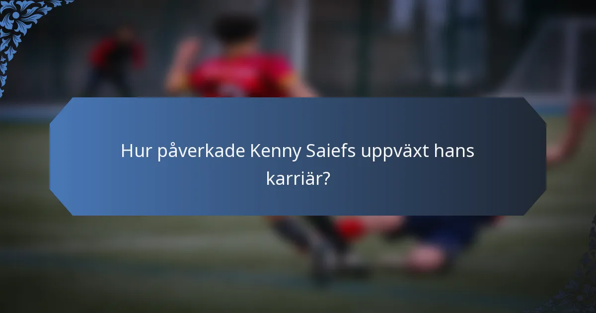 Hur påverkade Kenny Saiefs uppväxt hans karriär?