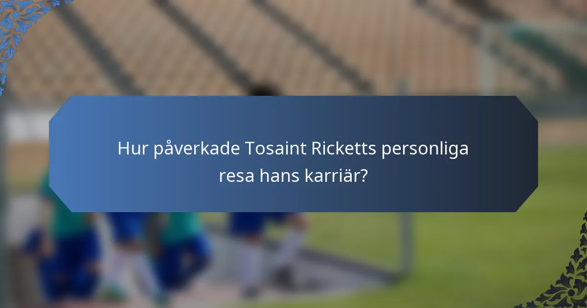 Hur påverkade Tosaint Ricketts personliga resa hans karriär?