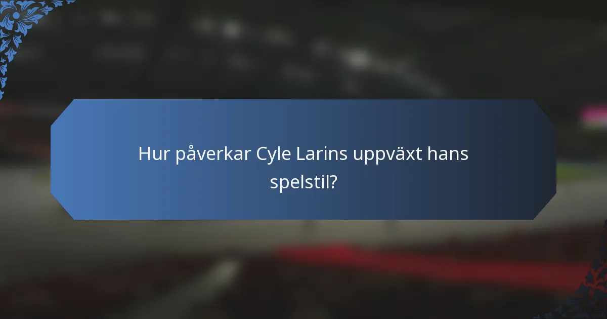 Hur påverkar Cyle Larins uppväxt hans spelstil?