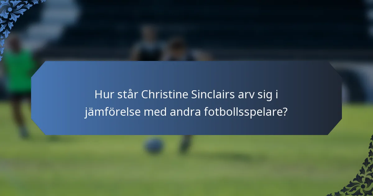 Hur står Christine Sinclairs arv sig i jämförelse med andra fotbollsspelare?