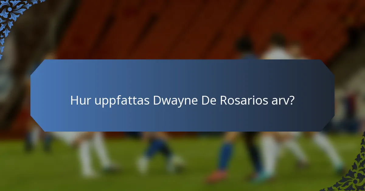 Hur uppfattas Dwayne De Rosarios arv?