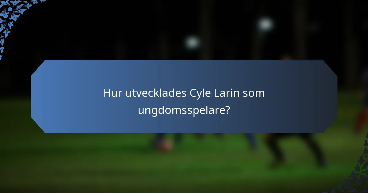 Hur utvecklades Cyle Larin som ungdomsspelare?