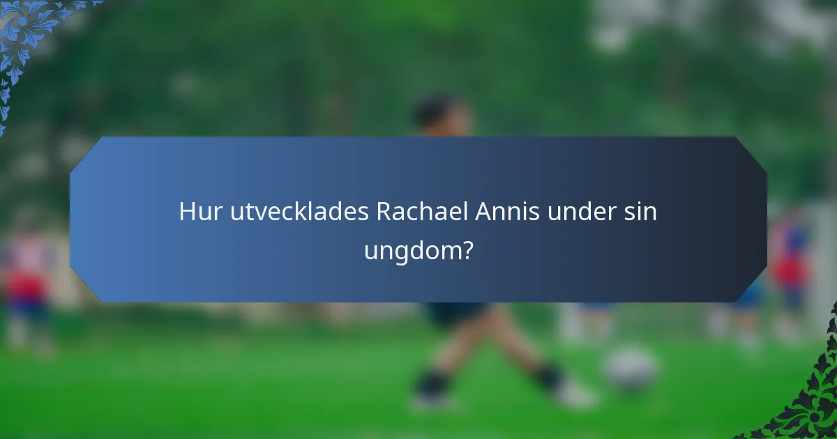 Hur utvecklades Rachael Annis under sin ungdom?