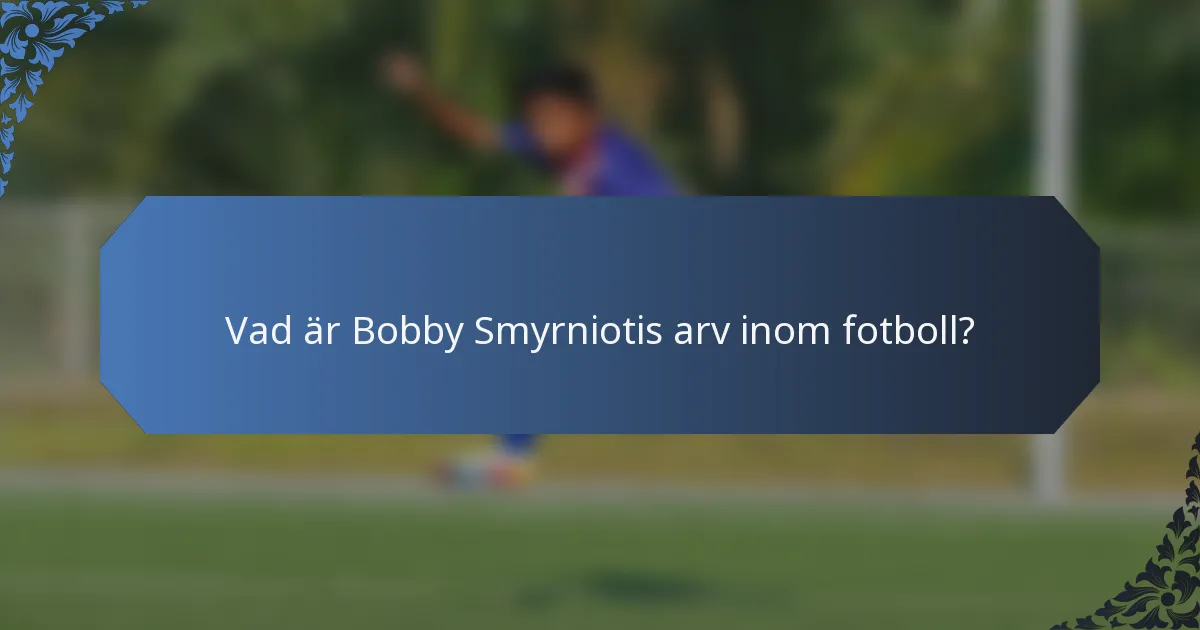 Vad är Bobby Smyrniotis arv inom fotboll?