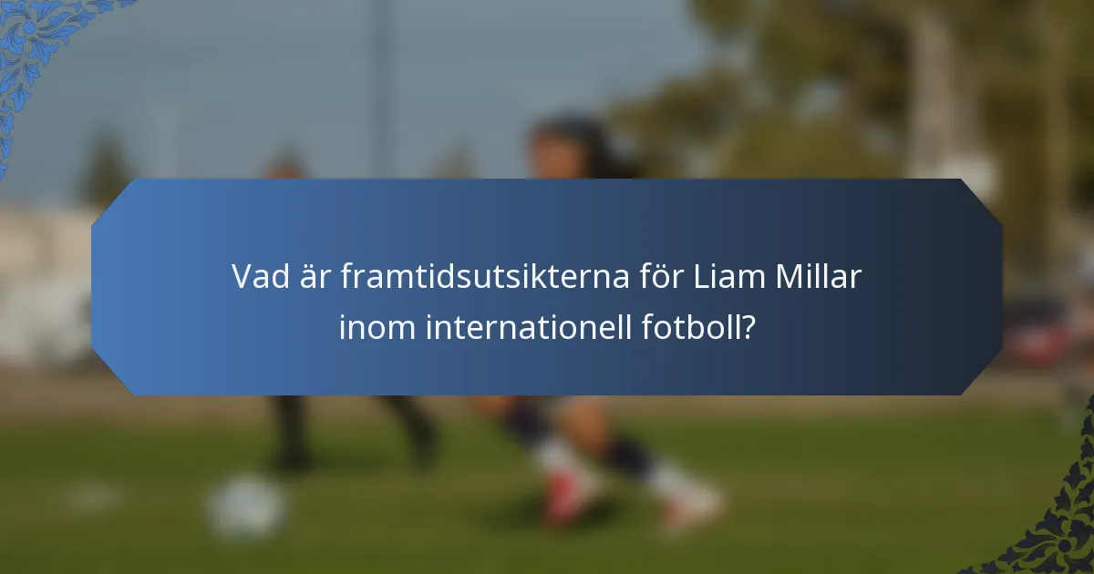 Vad är framtidsutsikterna för Liam Millar inom internationell fotboll?