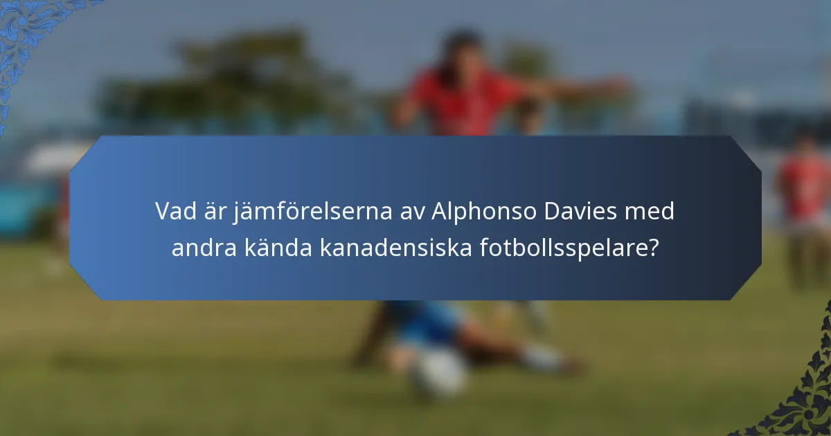 Vad är jämförelserna av Alphonso Davies med andra kända kanadensiska fotbollsspelare?