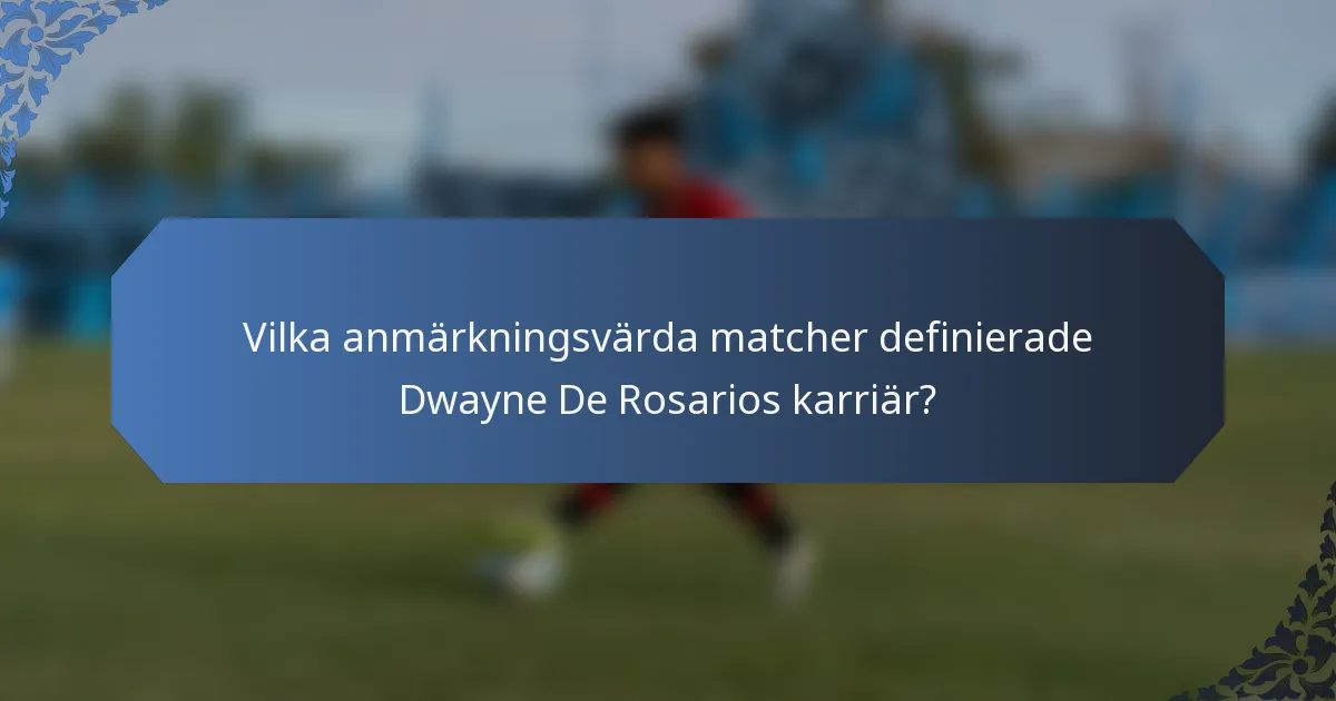 Vilka anmärkningsvärda matcher definierade Dwayne De Rosarios karriär?