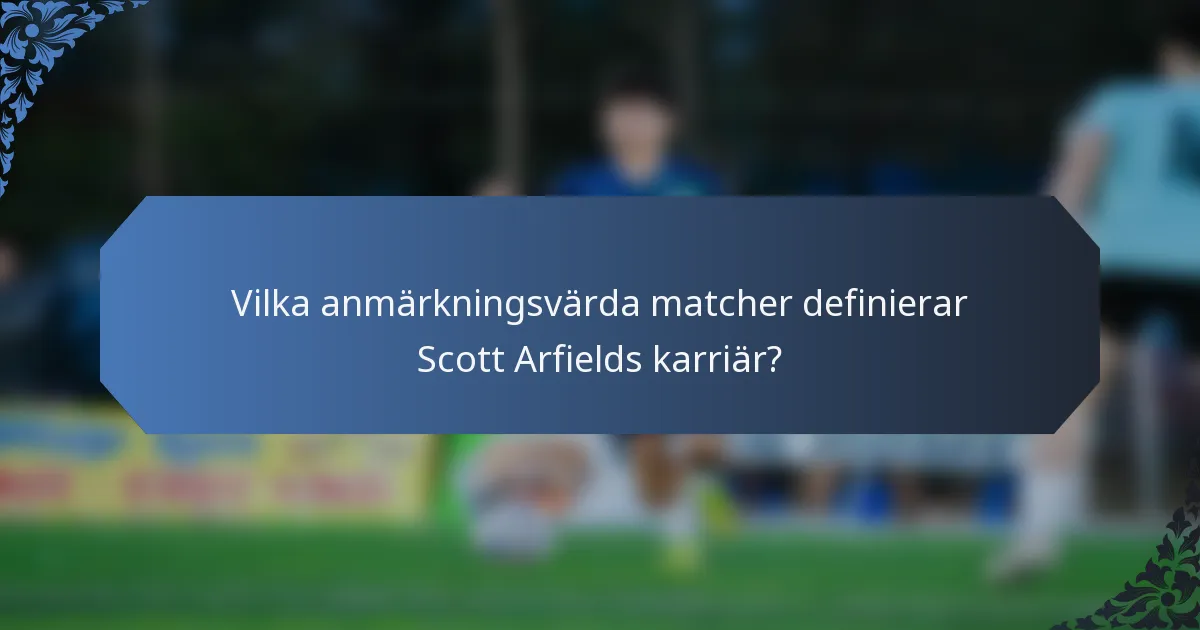 Vilka anmärkningsvärda matcher definierar Scott Arfields karriär?