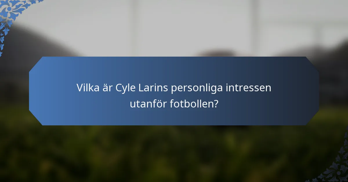 Vilka är Cyle Larins personliga intressen utanför fotbollen?