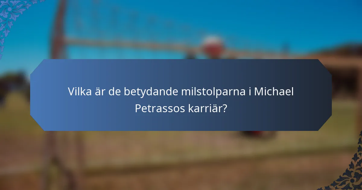Vilka är de betydande milstolparna i Michael Petrassos karriär?