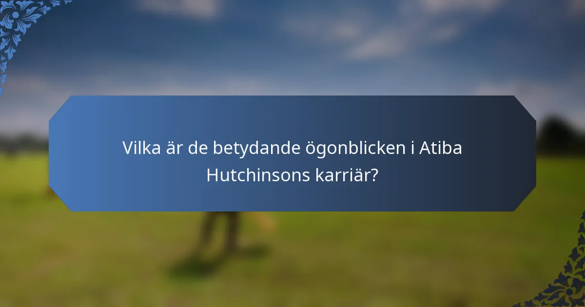 Vilka är de betydande ögonblicken i Atiba Hutchinsons karriär?