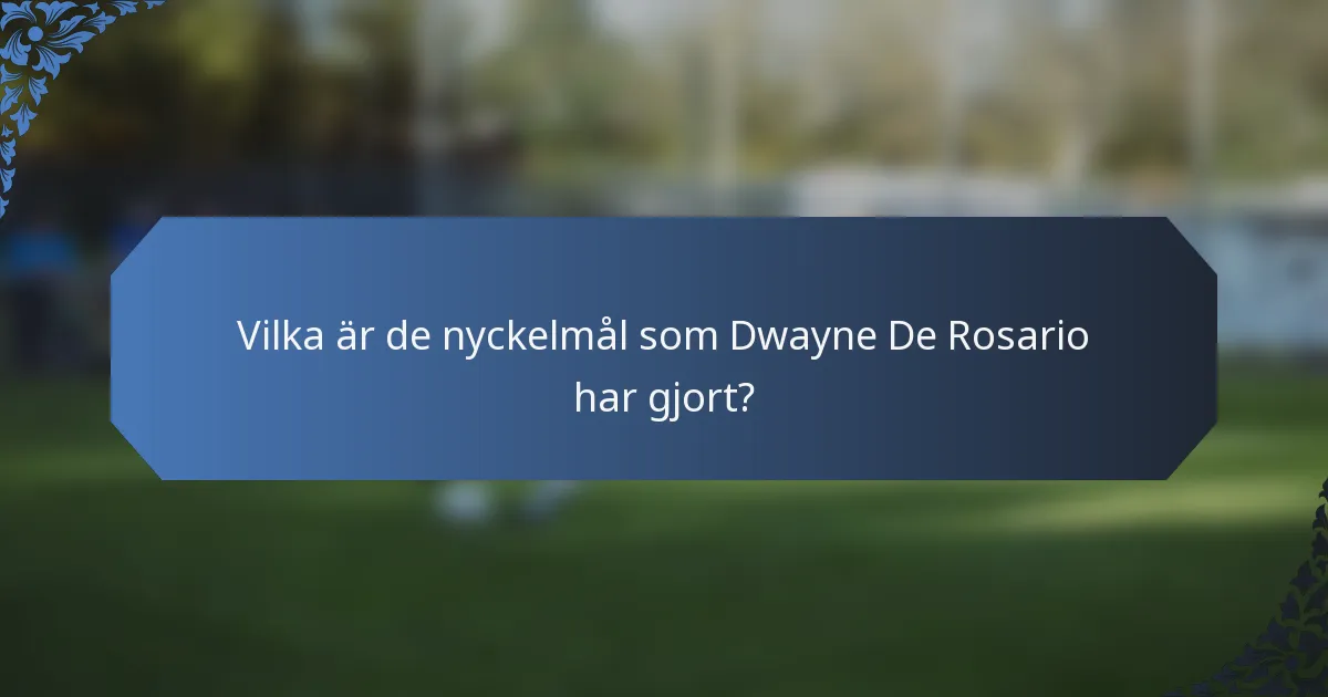 Vilka är de nyckelmål som Dwayne De Rosario har gjort?