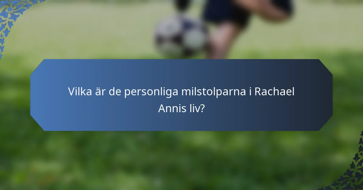 Vilka är de personliga milstolparna i Rachael Annis liv?