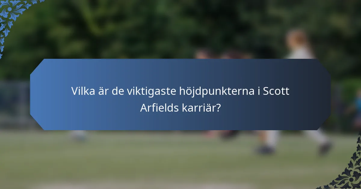 Vilka är de viktigaste höjdpunkterna i Scott Arfields karriär?