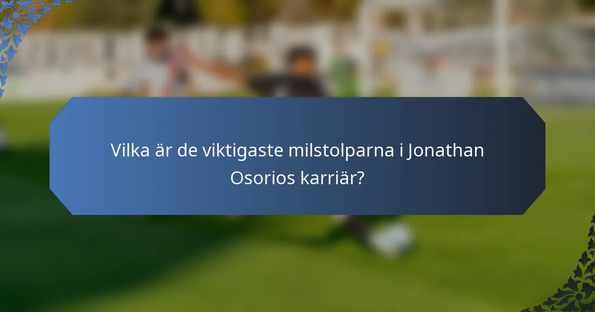 Vilka är de viktigaste milstolparna i Jonathan Osorios karriär?