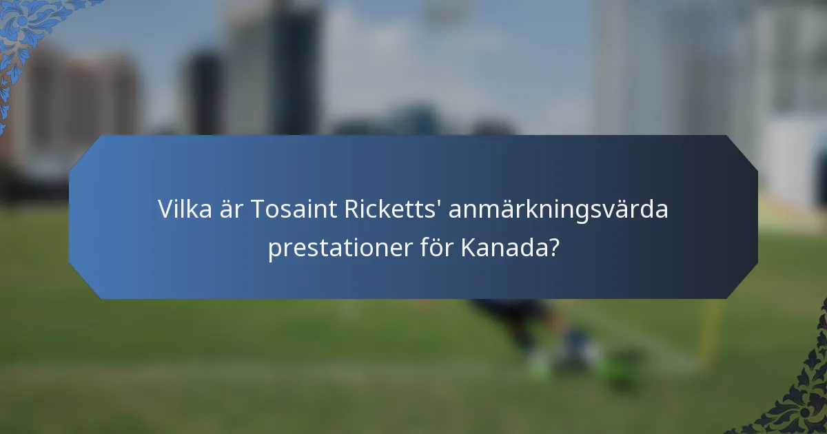 Vilka är Tosaint Ricketts' anmärkningsvärda prestationer för Kanada?