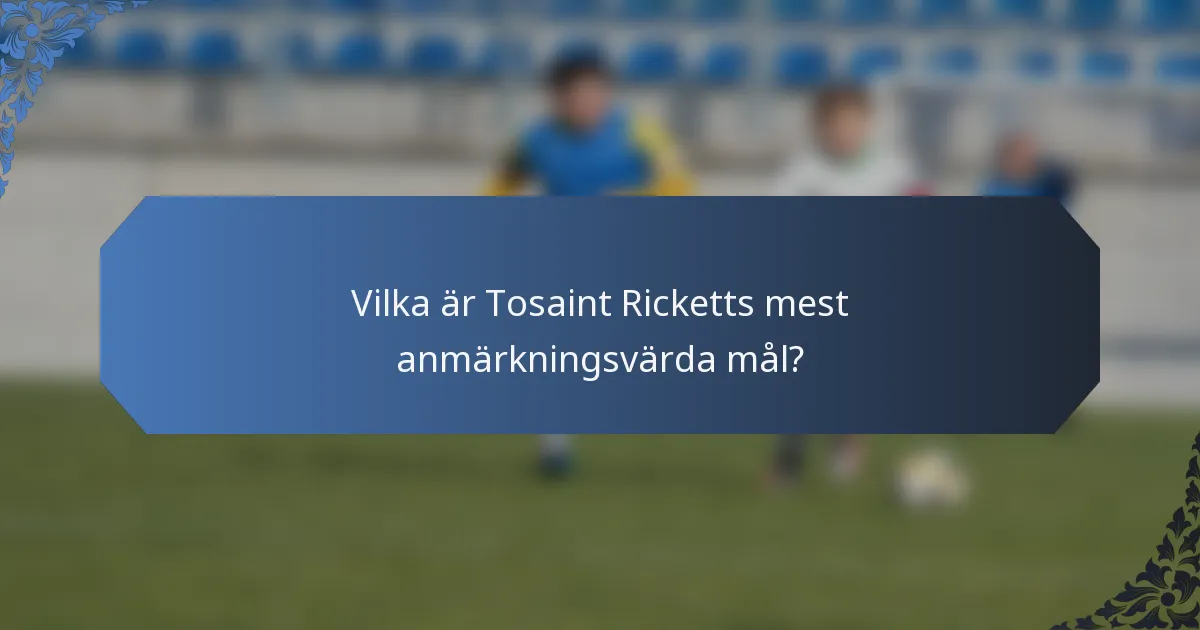 Vilka är Tosaint Ricketts mest anmärkningsvärda mål?