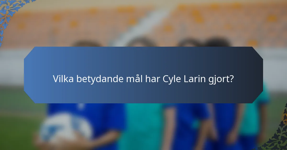 Vilka betydande mål har Cyle Larin gjort?