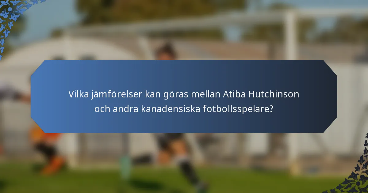 Vilka jämförelser kan göras mellan Atiba Hutchinson och andra kanadensiska fotbollsspelare?