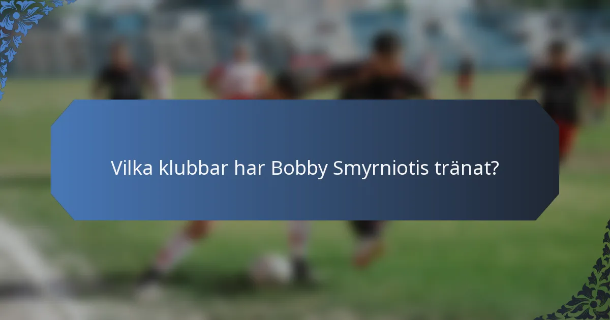 Vilka klubbar har Bobby Smyrniotis tränat?