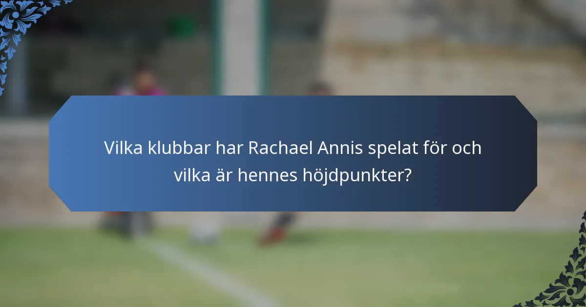 Vilka klubbar har Rachael Annis spelat för och vilka är hennes höjdpunkter?