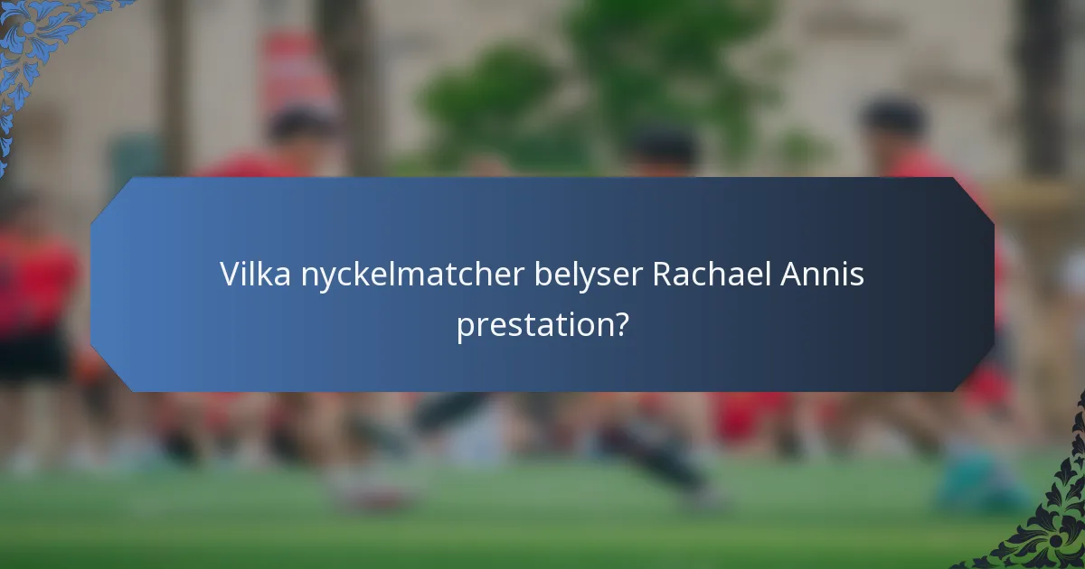 Vilka nyckelmatcher belyser Rachael Annis prestation?