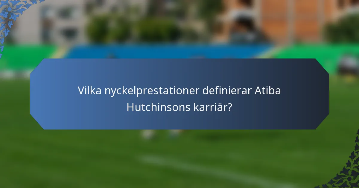 Vilka nyckelprestationer definierar Atiba Hutchinsons karriär?