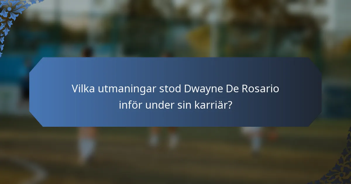 Vilka utmaningar stod Dwayne De Rosario inför under sin karriär?