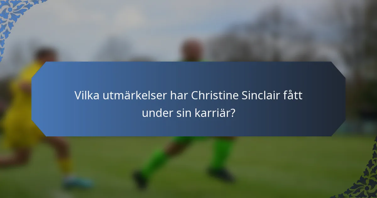 Vilka utmärkelser har Christine Sinclair fått under sin karriär?