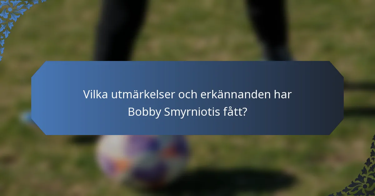 Vilka utmärkelser och erkännanden har Bobby Smyrniotis fått?