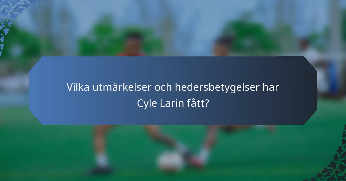 Vilka utmärkelser och hedersbetygelser har Cyle Larin fått?
