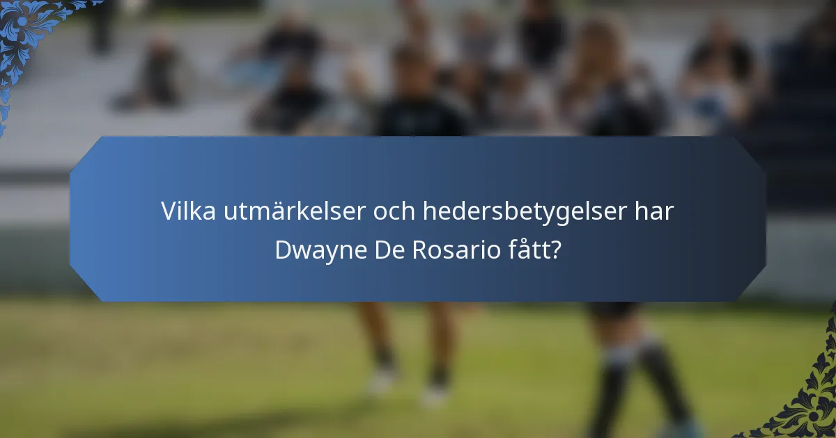 Vilka utmärkelser och hedersbetygelser har Dwayne De Rosario fått?